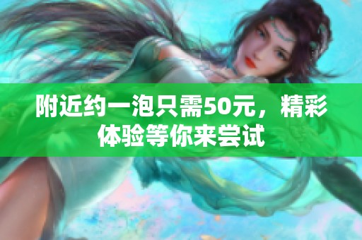 附近约一泡只需50元，精彩体验等你来尝试