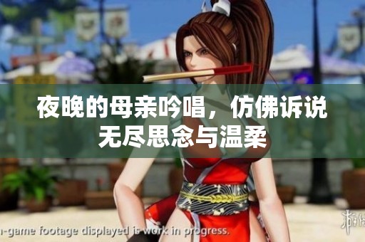 夜晚的母亲吟唱，仿佛诉说无尽思念与温柔