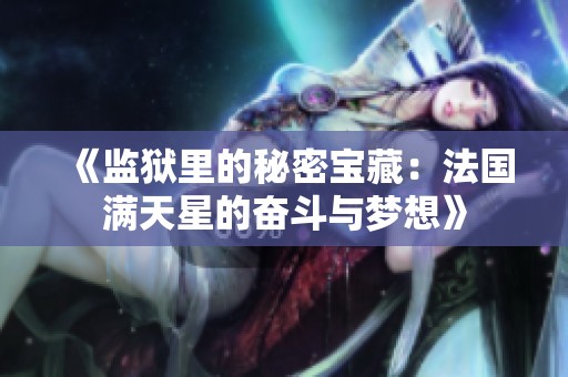 《监狱里的秘密宝藏：法国满天星的奋斗与梦想》