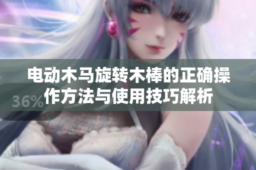 电动木马旋转木棒的正确操作方法与使用技巧解析