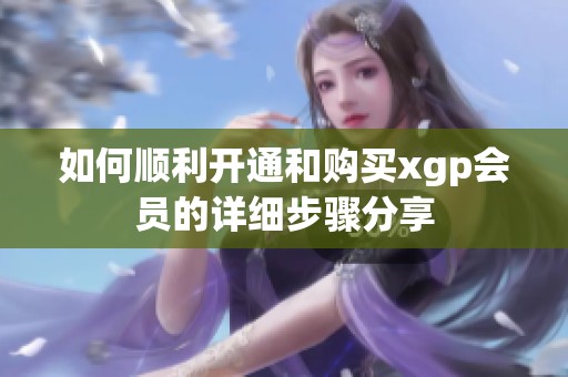 如何顺利开通和购买xgp会员的详细步骤分享