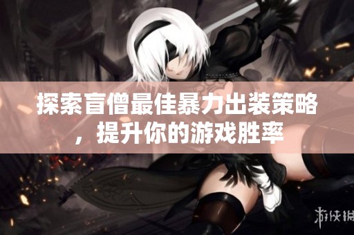 探索盲僧最佳暴力出装策略，提升你的游戏胜率