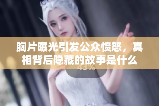 胸片曝光引发公众愤怒，真相背后隐藏的故事是什么