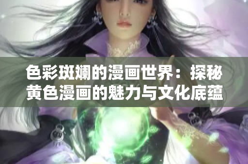 色彩斑斓的漫画世界：探秘黄色漫画的魅力与文化底蕴