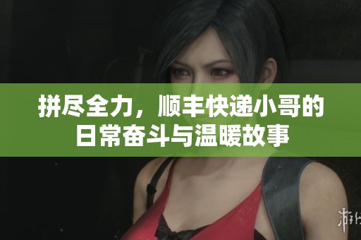 拼尽全力，顺丰快递小哥的日常奋斗与温暖故事