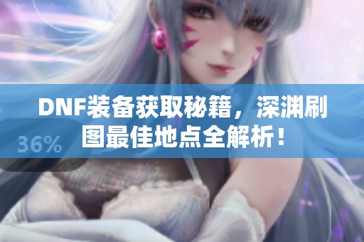 DNF装备获取秘籍，深渊刷图最佳地点全解析！