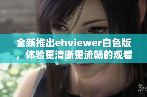 全新推出ehviewer白色版，体验更清晰更流畅的观看乐趣