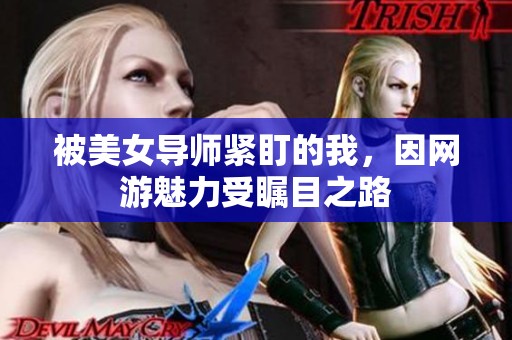 被美女导师紧盯的我，因网游魅力受瞩目之路