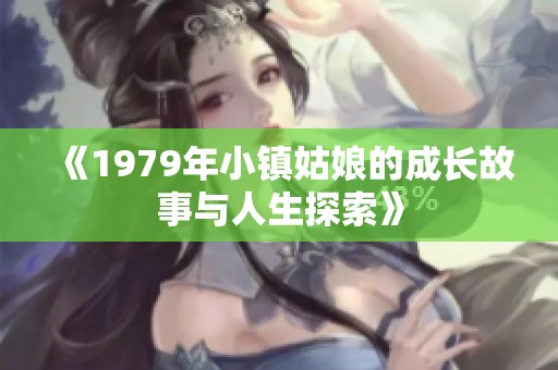 《1979年小镇姑娘的成长故事与人生探索》