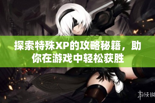 探索特殊XP的攻略秘籍，助你在游戏中轻松获胜