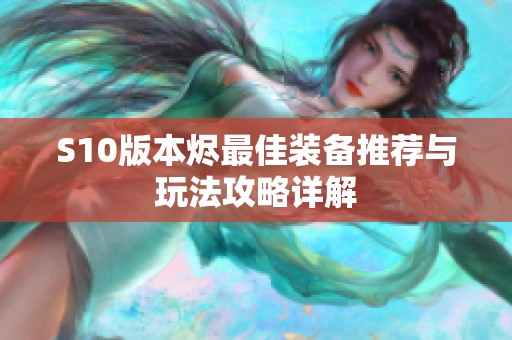 S10版本烬最佳装备推荐与玩法攻略详解