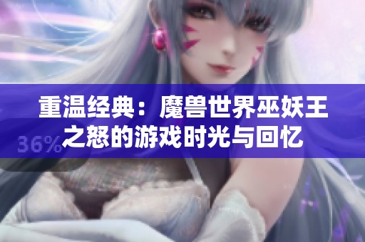 重温经典：魔兽世界巫妖王之怒的游戏时光与回忆