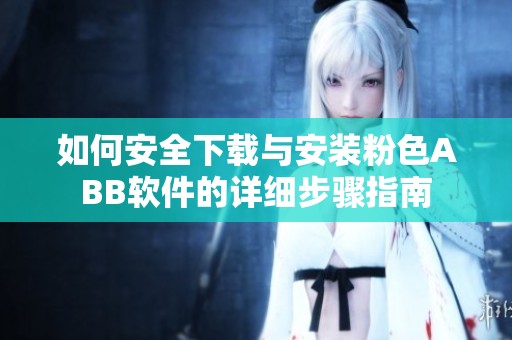 如何安全下载与安装粉色ABB软件的详细步骤指南