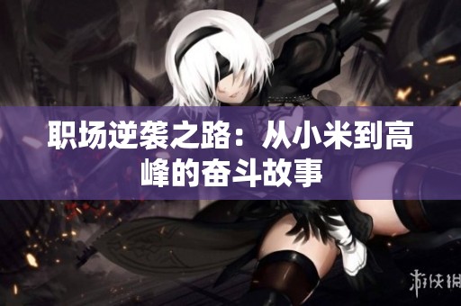 职场逆袭之路：从小米到高峰的奋斗故事