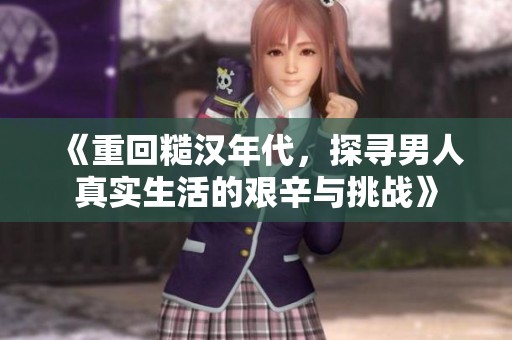 《重回糙汉年代，探寻男人真实生活的艰辛与挑战》