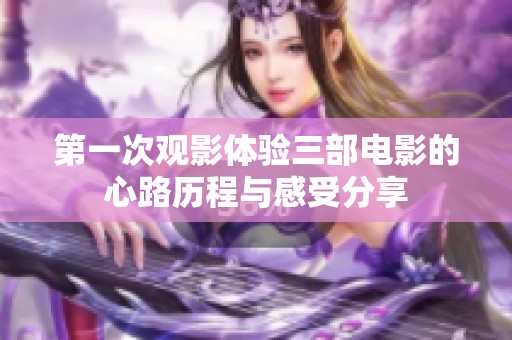 第一次观影体验三部电影的心路历程与感受分享
