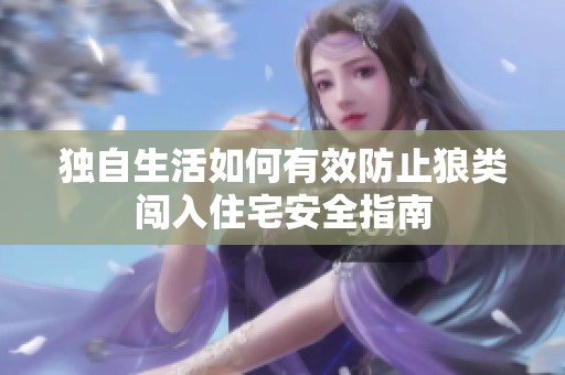 独自生活如何有效防止狼类闯入住宅安全指南