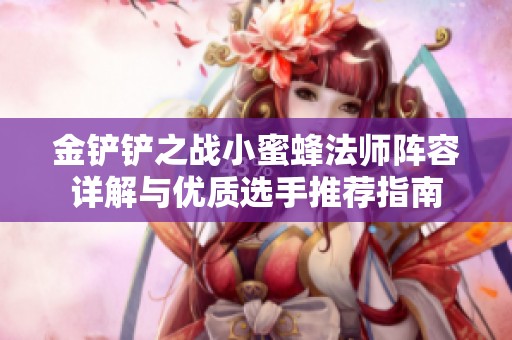 金铲铲之战小蜜蜂法师阵容详解与优质选手推荐指南