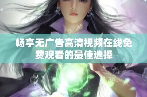 畅享无广告高清视频在线免费观看的最佳选择
