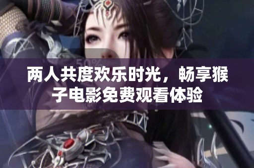 两人共度欢乐时光，畅享猴子电影免费观看体验