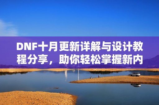 DNF十月更新详解与设计教程分享，助你轻松掌握新内容