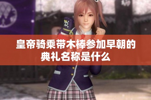 皇帝骑乘带木棒参加早朝的典礼名称是什么