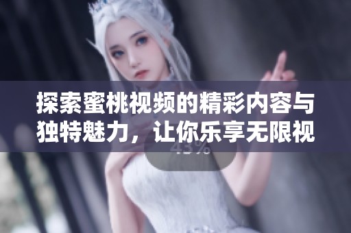探索蜜桃视频的精彩内容与独特魅力，让你乐享无限视听体验