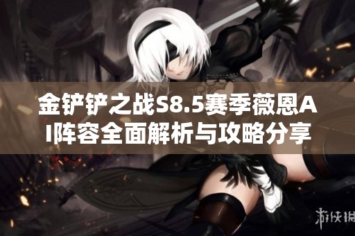 金铲铲之战S8.5赛季薇恩AI阵容全面解析与攻略分享