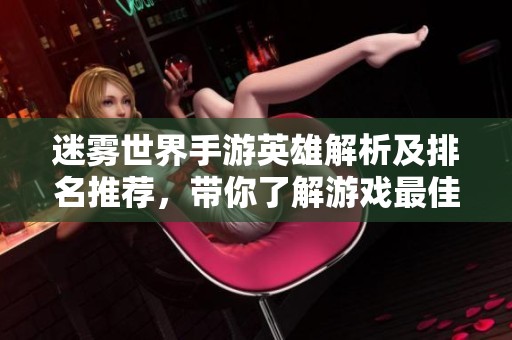 迷雾世界手游英雄解析及排名推荐，带你了解游戏最佳选择