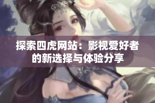 探索四虎网站：影视爱好者的新选择与体验分享