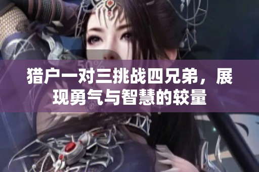 猎户一对三挑战四兄弟，展现勇气与智慧的较量