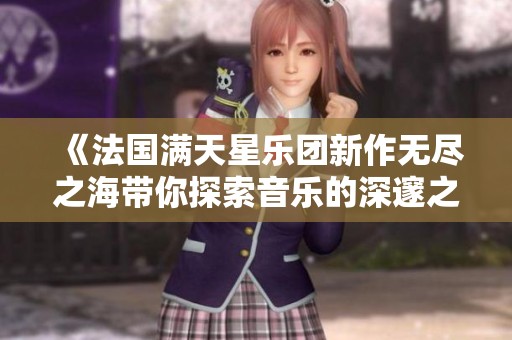 《法国满天星乐团新作无尽之海带你探索音乐的深邃之美》