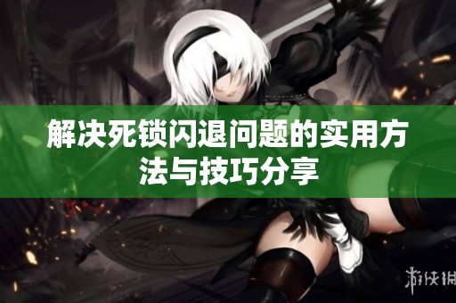 解决死锁闪退问题的实用方法与技巧分享