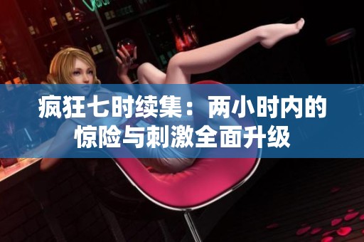 疯狂七时续集：两小时内的惊险与刺激全面升级