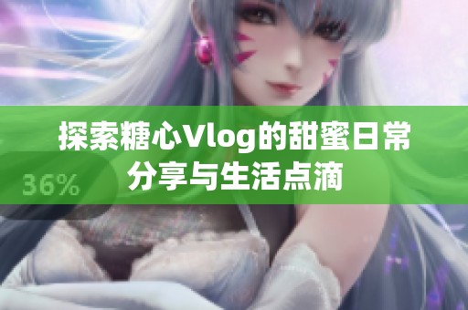 探索糖心Vlog的甜蜜日常分享与生活点滴
