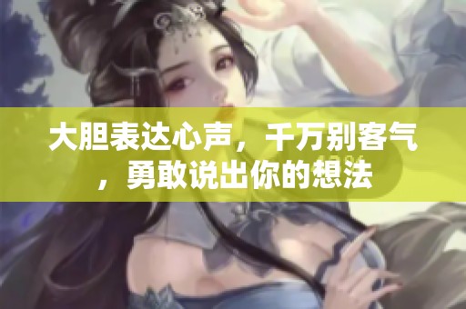 大胆表达心声，千万别客气，勇敢说出你的想法