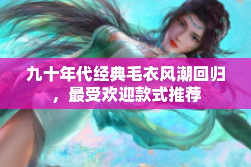 九十年代经典毛衣风潮回归，最受欢迎款式推荐