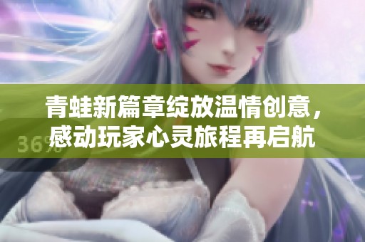 青蛙新篇章绽放温情创意，感动玩家心灵旅程再启航