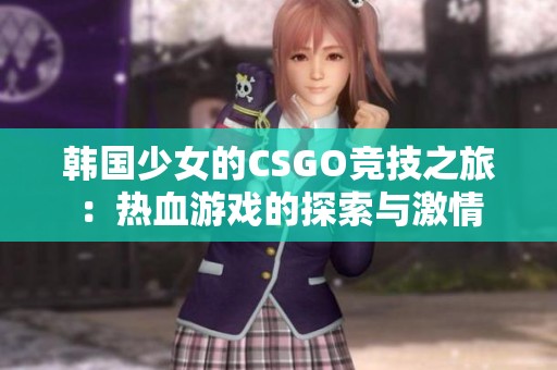 韩国少女的CSGO竞技之旅：热血游戏的探索与激情