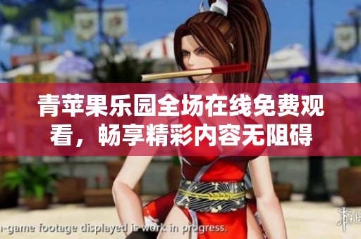 青苹果乐园全场在线免费观看，畅享精彩内容无阻碍