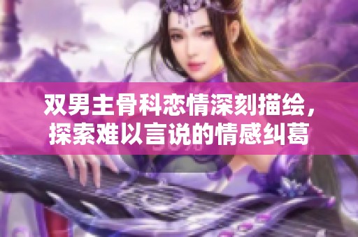 双男主骨科恋情深刻描绘，探索难以言说的情感纠葛