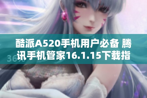 酷派A520手机用户必备 腾讯手机管家16.1.15下载指南