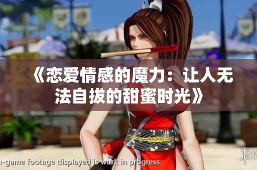 《恋爱情感的魔力：让人无法自拔的甜蜜时光》