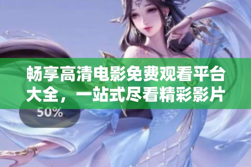 畅享高清电影免费观看平台大全，一站式尽看精彩影片