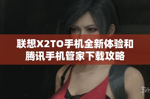 联想X2TO手机全新体验和腾讯手机管家下载攻略