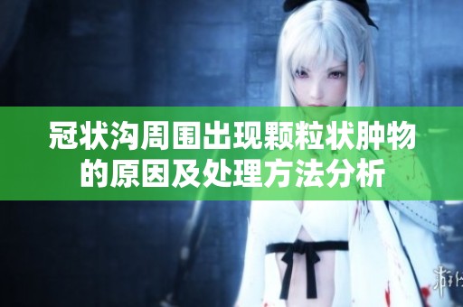 冠状沟周围出现颗粒状肿物的原因及处理方法分析