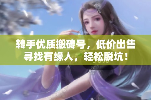 转手优质搬砖号，低价出售寻找有缘人，轻松脱坑！
