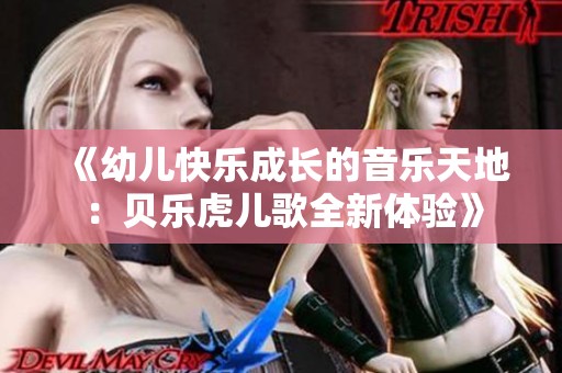 《幼儿快乐成长的音乐天地：贝乐虎儿歌全新体验》