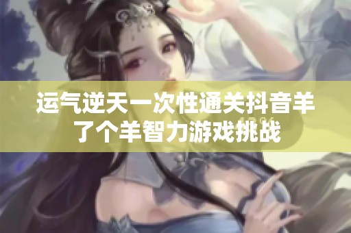 运气逆天一次性通关抖音羊了个羊智力游戏挑战