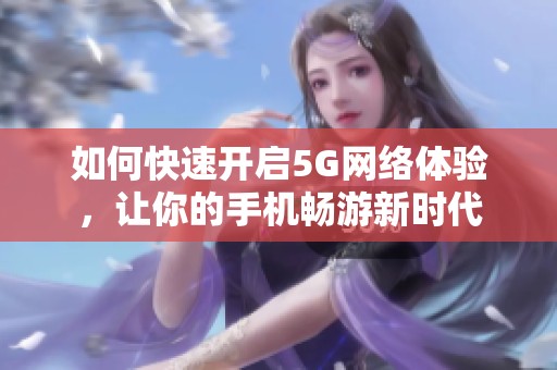 如何快速开启5G网络体验，让你的手机畅游新时代